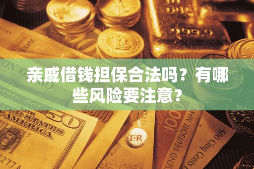 北京亲戚借钱担保合法吗？有哪些风险要注意？