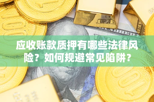 北京应收账款质押有哪些法律风险？如何规避常见陷阱？