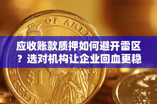 北京应收账款质押如何避开雷区？选对机构让企业回血更稳