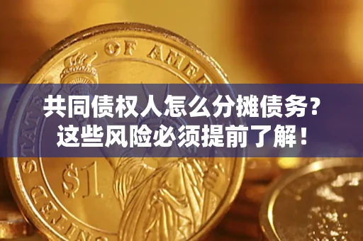 北京共同债权人怎么分摊债务？这些风险必须提前了解！