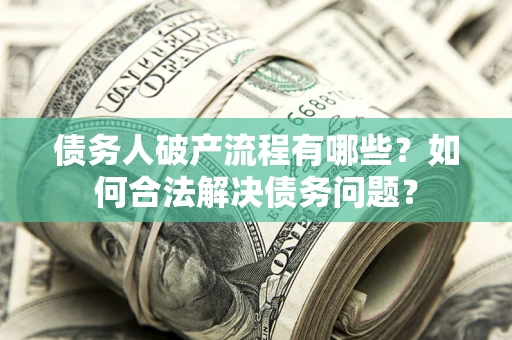 北京债务人破产流程有哪些？如何合法解决债务问题？