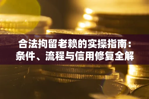 北京合法拘留老赖的实操指南:条件、流程与信用修复全解析 北京合法拘留老赖的实操指南:条件、流程与信用修复全解析