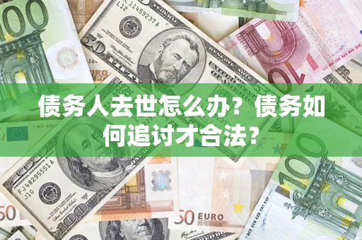北京债务人去世怎么办？债务如何追讨才合法？