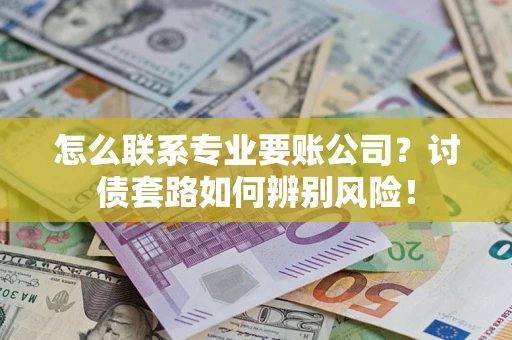 北京怎么联系专业要账公司？讨债套路如何辨别风险！