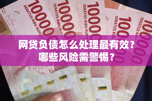 北京网贷负债怎么处理最有效？哪些风险需警惕？