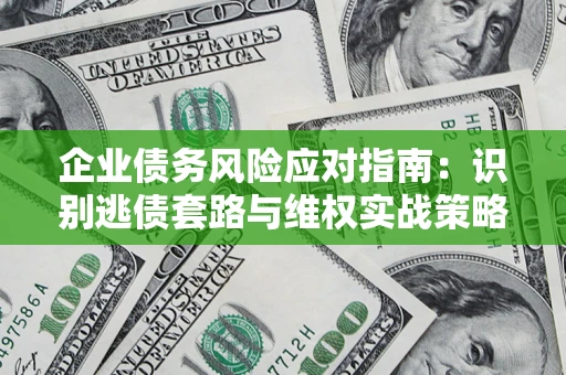 北京企业债务风险应对指南：识别逃债套路与维权实战策略