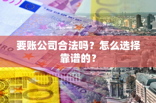 北京要账公司合法吗？怎么选择靠谱的？