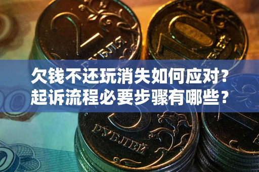 北京欠钱不还玩消失如何应对？起诉流程必要步骤有哪些？
