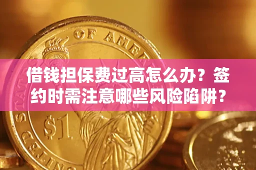 北京借钱担保费过高怎么办？签约时需注意哪些风险陷阱？