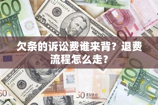 北京欠条的诉讼费谁来背？退费流程怎么走？