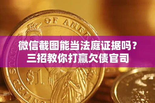 北京微信截图能当法庭证据吗？三招教你打赢欠债官司