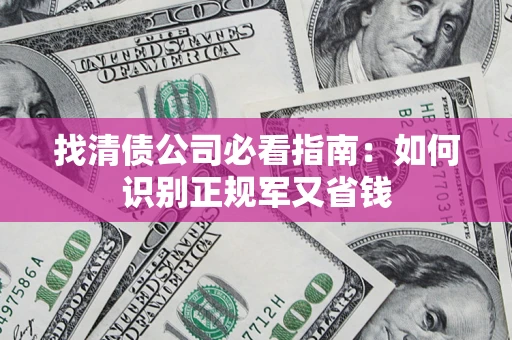 北京找清债公司必看指南：如何识别正规军又省钱