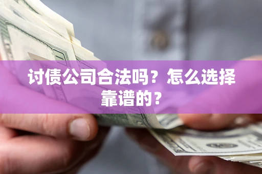 北京讨债公司合法吗？怎么选择靠谱的？