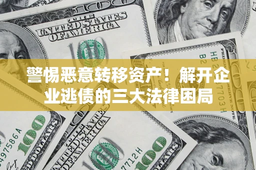 北京警惕恶意转移资产！解开企业逃债的三大法律困局