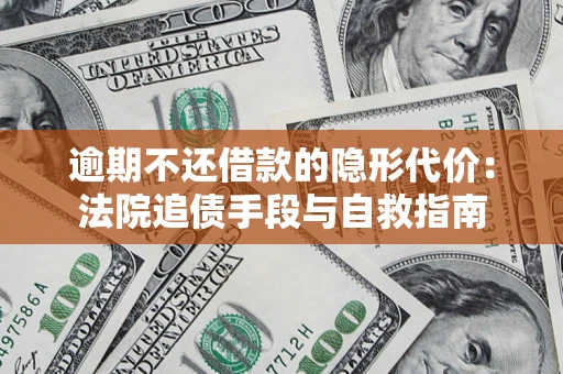 北京逾期不还借款的隐形代价：法院追债手段与自救指南