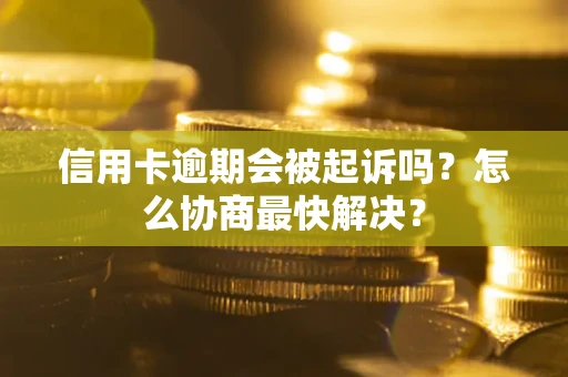 北京信用卡逾期会被起诉吗？怎么协商最快解决？
