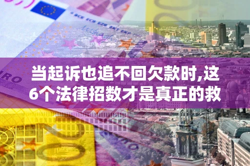 北京当起诉也追不回欠款时,这6个法律招数才是真正的救命稻草