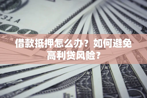 北京借款抵押怎么办？如何避免高利贷风险？