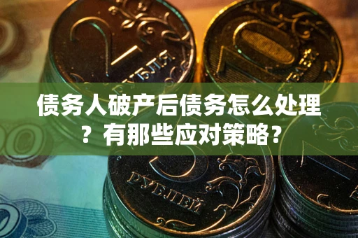 北京债务人破产后债务怎么处理？有那些应对策略？