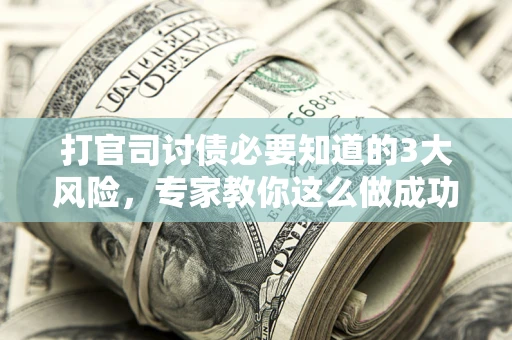 北京打官司讨债必要知道的3大风险，专家教你这么做成功率飙升