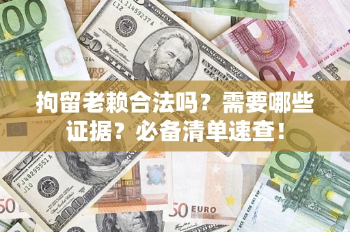 北京拘留老赖合法吗？需要哪些证据？必备清单速查！