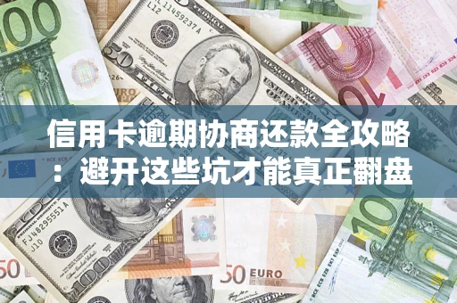 北京信用卡逾期协商还款全攻略：避开这些坑才能真正翻盘