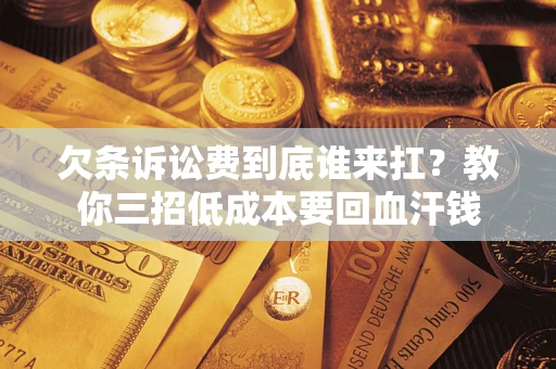 北京欠条诉讼费到底谁来扛？教你三招低成本要回血汗钱