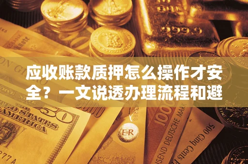 北京应收账款质押怎么操作才安全？一文说透办理流程和避险绝招