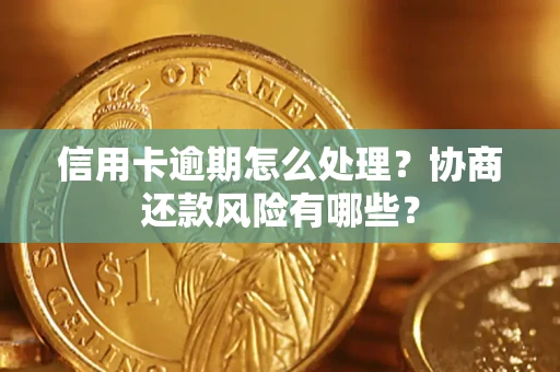 北京信用卡逾期怎么处理？协商还款风险有哪些？
